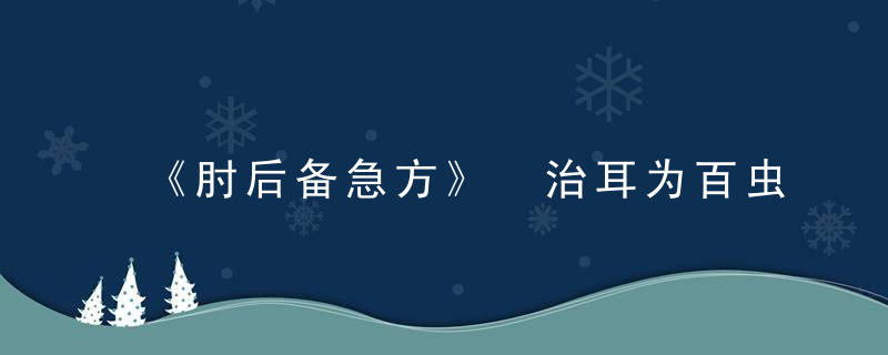 《肘后备急方》 治耳为百虫杂物所入方第四十八，《肘后备急方》青蒿一握